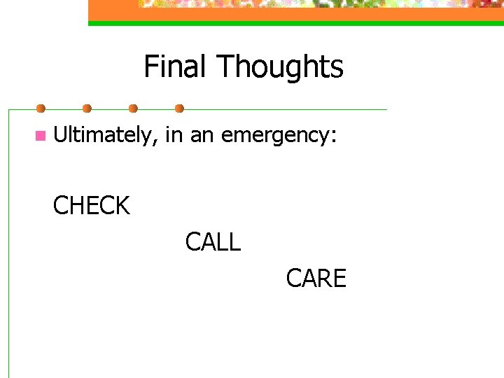 Final Thoughts n Ultimately, in an emergency: CHECK CALL CARE 