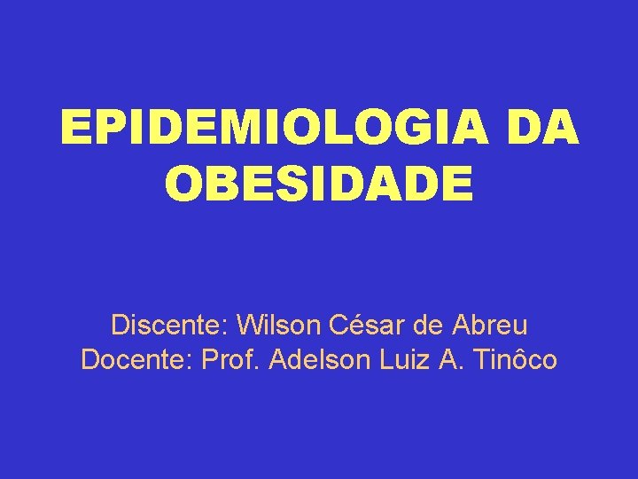 EPIDEMIOLOGIA DA OBESIDADE Discente: Wilson César de Abreu Docente: Prof. Adelson Luiz A. Tinôco