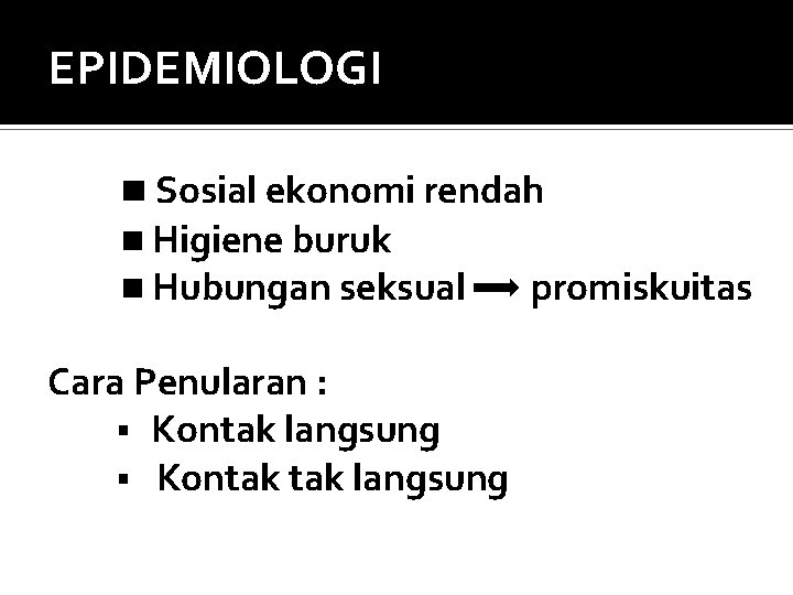 EPIDEMIOLOGI Sosial ekonomi rendah Higiene buruk Hubungan seksual promiskuitas Cara Penularan : § Kontak