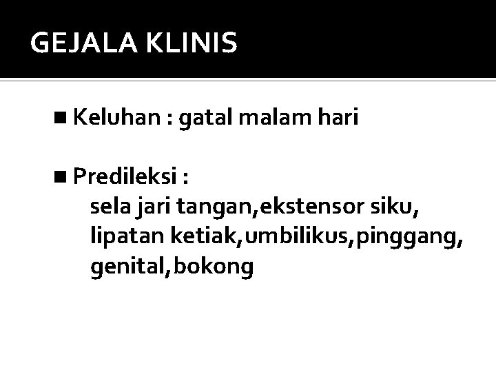 GEJALA KLINIS Keluhan : gatal malam hari Predileksi : sela jari tangan, ekstensor siku,