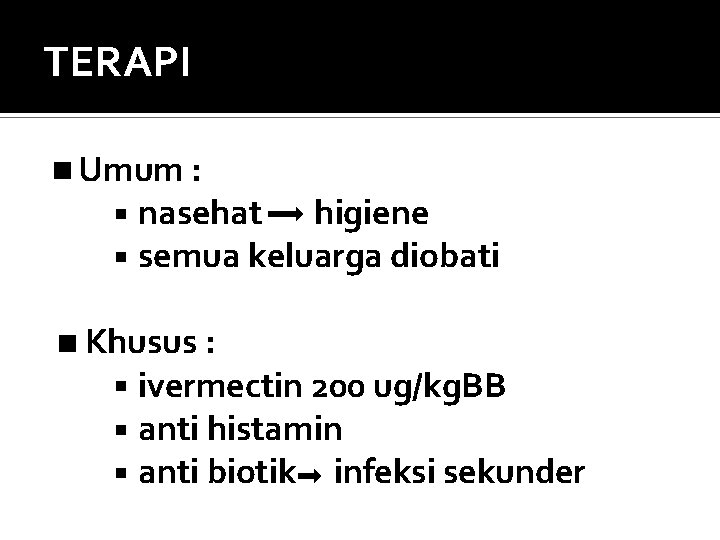 TERAPI Umum : nasehat higiene semua keluarga diobati Khusus : ivermectin 200 ug/kg. BB