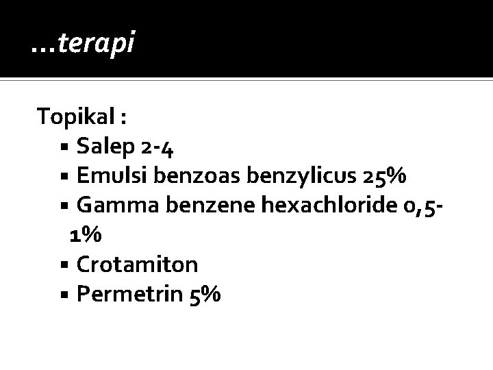 …terapi Topikal : Salep 2 -4 Emulsi benzoas benzylicus 25% Gamma benzene hexachloride 0,