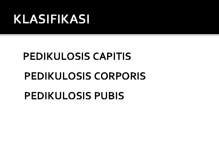 KLASIFIKASI PEDIKULOSIS CAPITIS PEDIKULOSIS CORPORIS PEDIKULOSIS PUBIS 