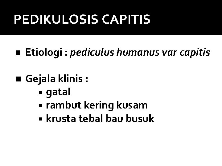 PEDIKULOSIS CAPITIS Etiologi : pediculus humanus var capitis Gejala klinis : gatal rambut kering