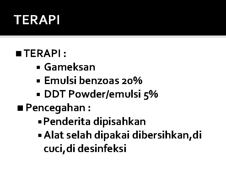 TERAPI : Gameksan Emulsi benzoas 20% DDT Powder/emulsi 5% Pencegahan : Penderita dipisahkan Alat