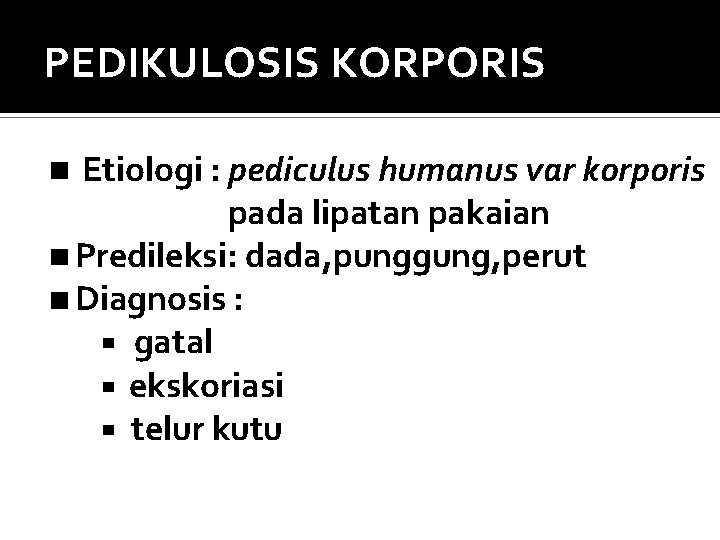 PEDIKULOSIS KORPORIS Etiologi : pediculus humanus var korporis pada lipatan pakaian Predileksi: dada, punggung,