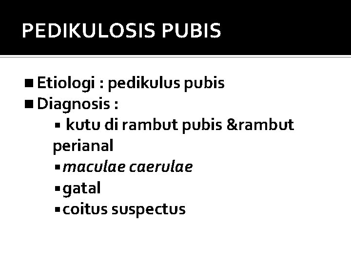 PEDIKULOSIS PUBIS Etiologi : pedikulus pubis Diagnosis : kutu di rambut pubis &rambut perianal