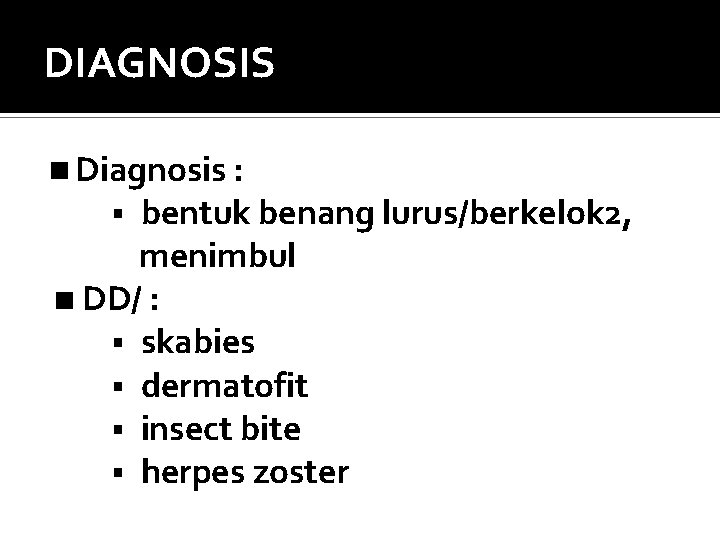 DIAGNOSIS Diagnosis : § bentuk benang lurus/berkelok 2, menimbul DD/ : § skabies §