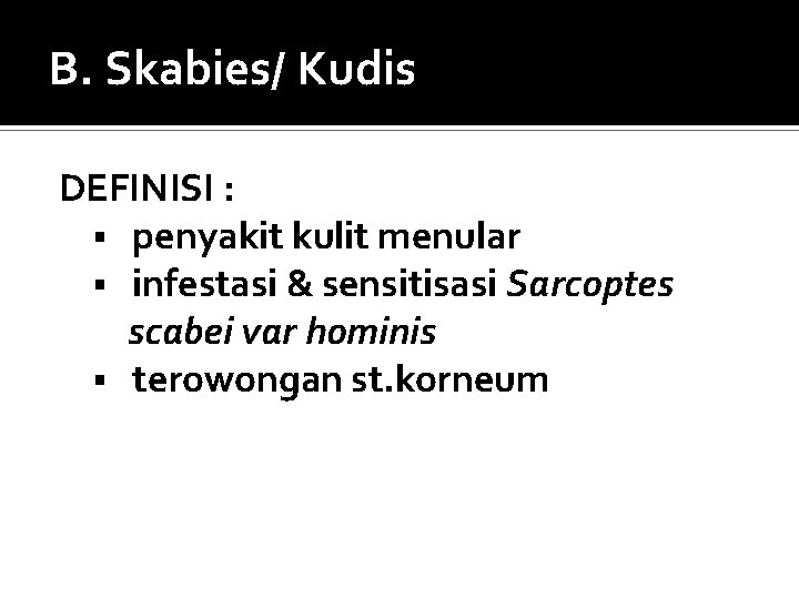 B. Skabies/ Kudis DEFINISI : § penyakit kulit menular § infestasi & sensitisasi Sarcoptes