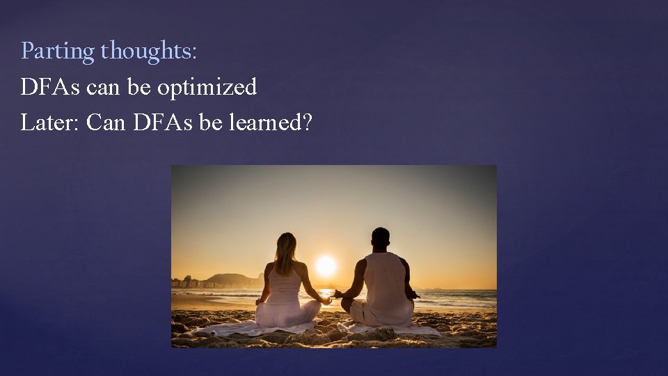 Parting thoughts: DFAs can be optimized Later: Can DFAs be learned? 