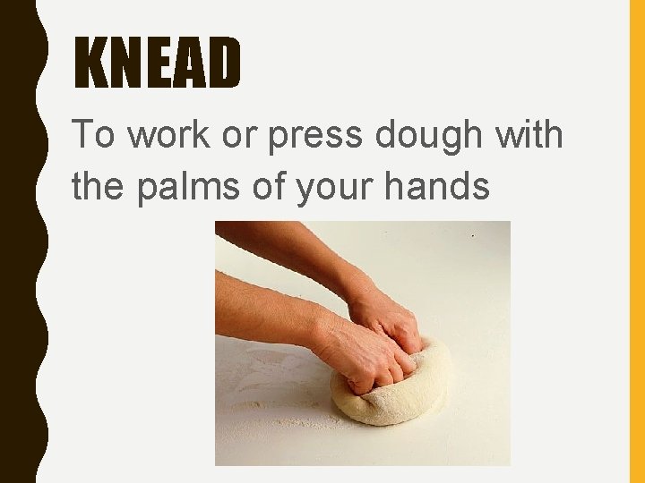 KNEAD To work or press dough with the palms of your hands 