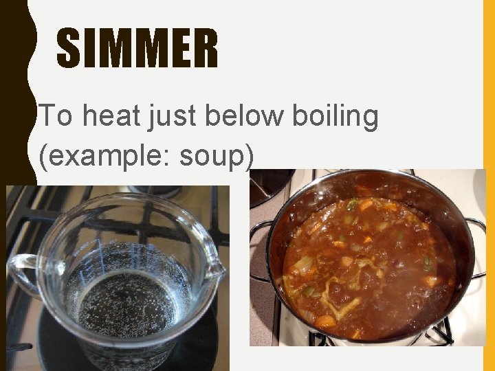 SIMMER To heat just below boiling (example: soup) 