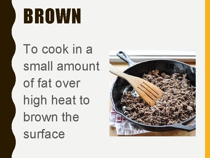 BROWN To cook in a small amount of fat over high heat to brown