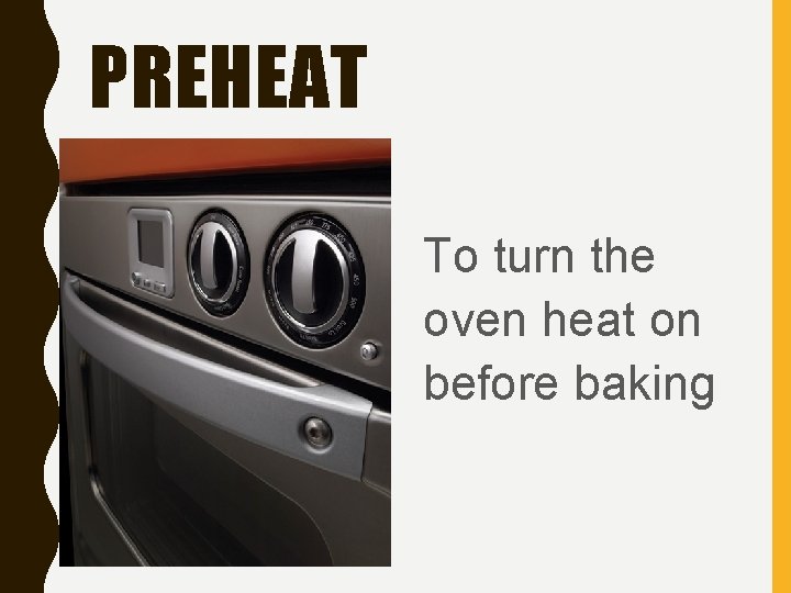 PREHEAT To turn the oven heat on before baking 