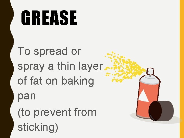 GREASE To spread or spray a thin layer of fat on baking pan (to