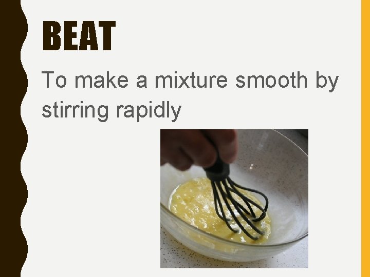 BEAT To make a mixture smooth by stirring rapidly 