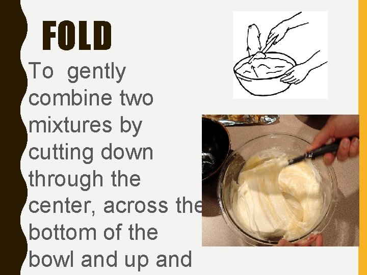 FOLD To gently combine two mixtures by cutting down through the center, across the