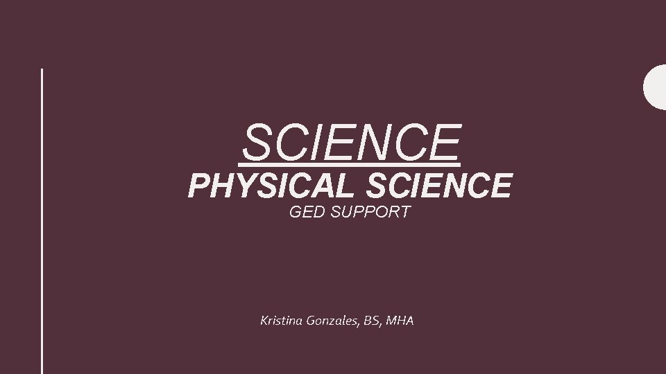 SCIENCE PHYSICAL SCIENCE GED SUPPORT Kristina Gonzales, BS, MHA 