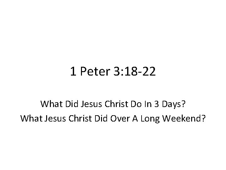 1 Peter 3: 18 -22 What Did Jesus Christ Do In 3 Days? What