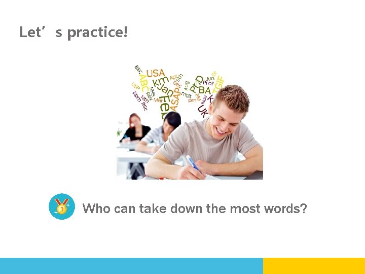 Let’s practice! Who can take down the most words? 