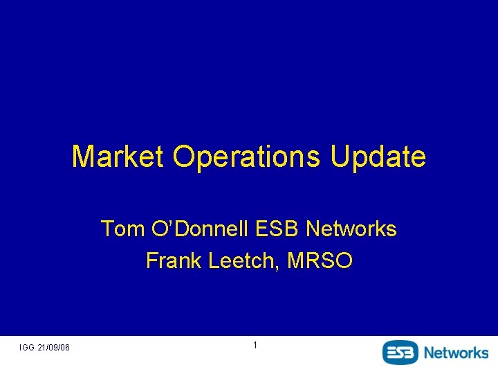 Market Operations Update Tom O’Donnell ESB Networks Frank Leetch, MRSO IGG 21/09/06 1 