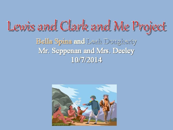 Lewis and Clark and Me Project Bella Spina and Leah Dougherty Mr. Seppenan and
