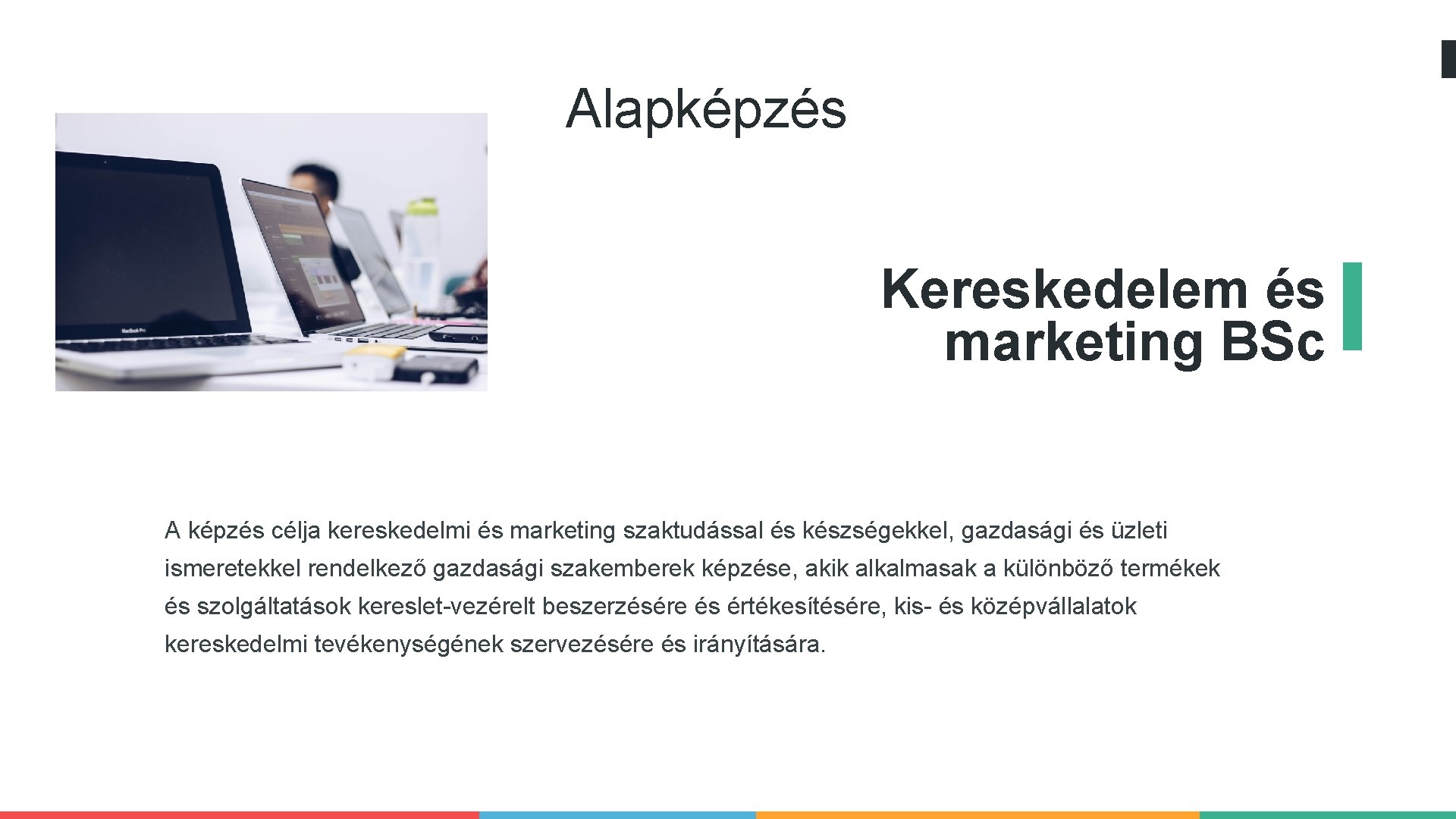 Alapképzés Kereskedelem és marketing BSc A képzés célja kereskedelmi és marketing szaktudással és készségekkel,