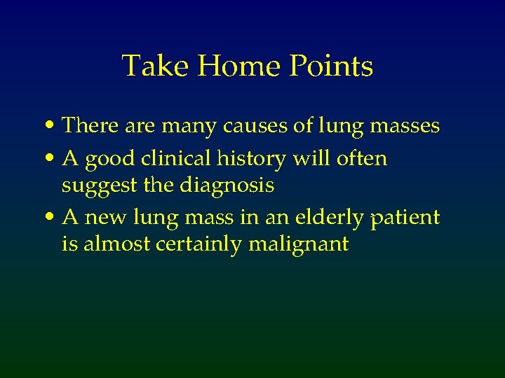 Take Home Points • There are many causes of lung masses • A good
