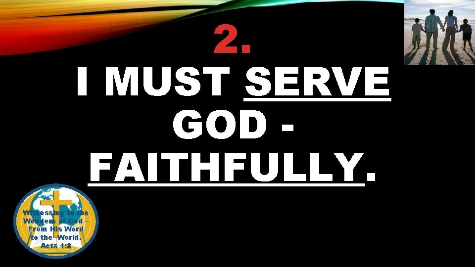 2. I MUST SERVE GOD FAITHFULLY. Witnessing to the Wonders of God – From