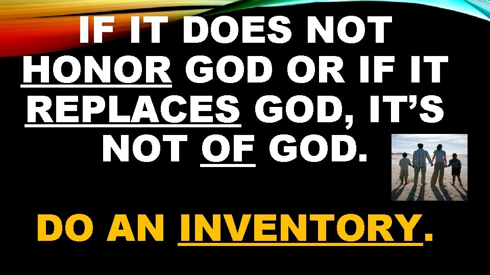 IF IT DOES NOT HONOR GOD OR IF IT REPLACES GOD, IT’S NOT OF