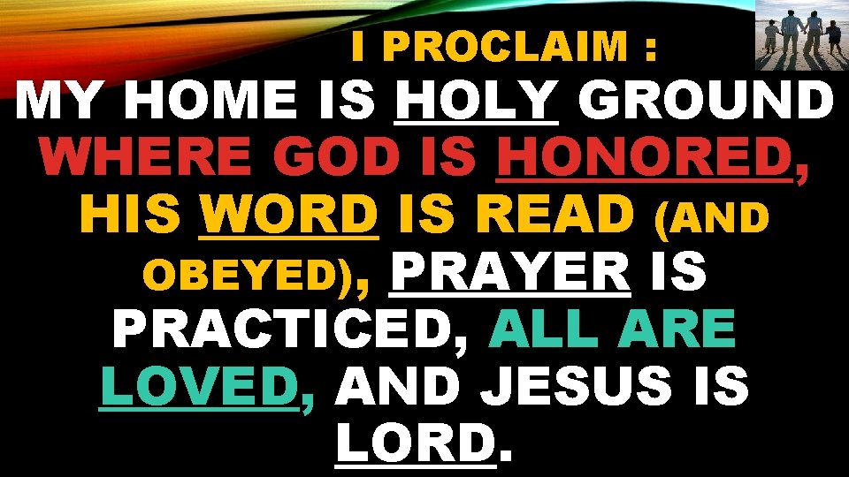 I PROCLAIM : MY HOME IS HOLY GROUND WHERE GOD IS HONORED, HIS WORD