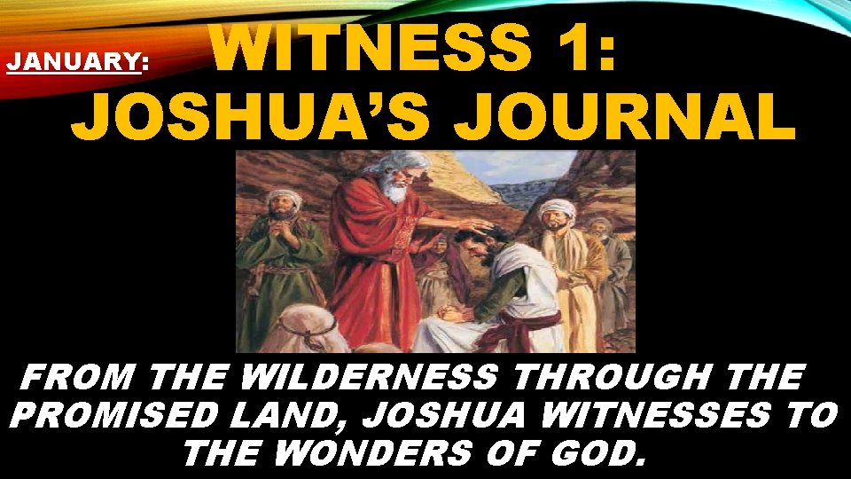 WITNESS 1: JOSHUA’S JOURNAL JANUARY: FROM THE WILDERNESS THROUGH THE PROMISED LAND, JOSHUA WITNESSES