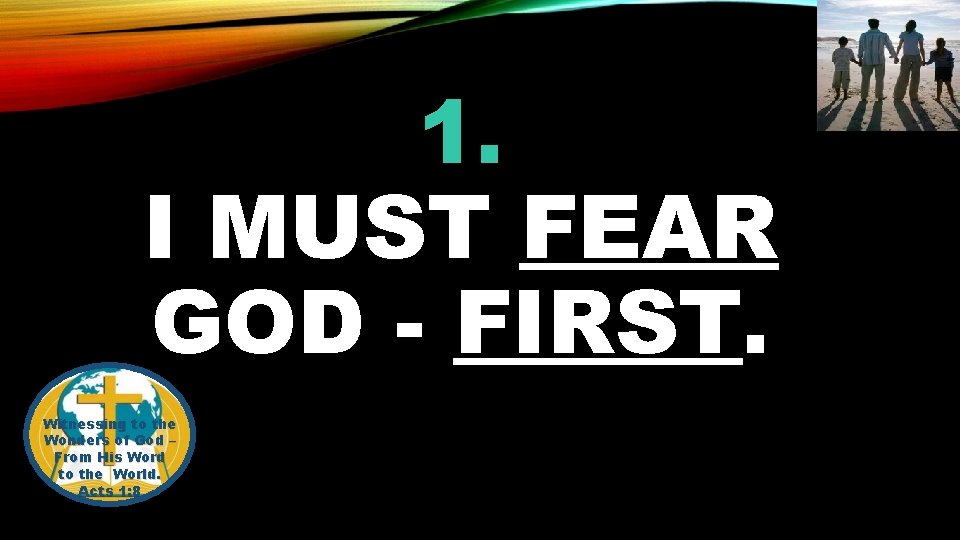 1. I MUST FEAR GOD - FIRST. Witnessing to the Wonders of God –