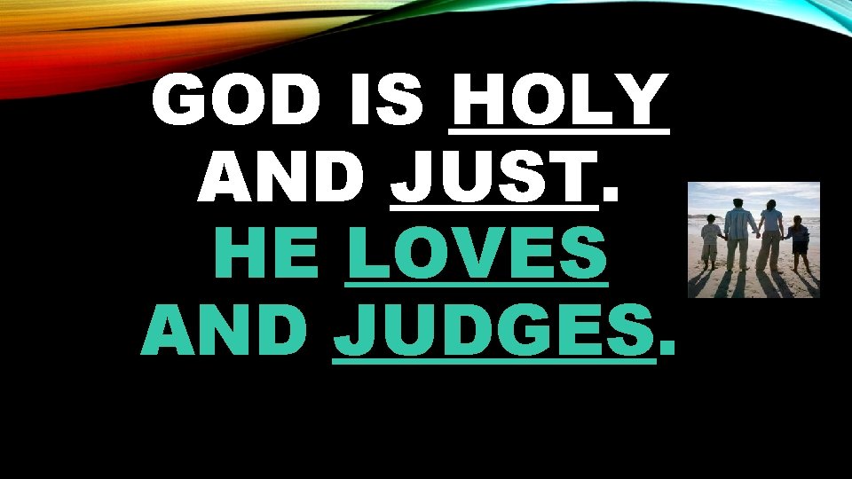 GOD IS HOLY AND JUST. HE LOVES AND JUDGES. 