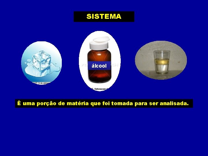 SISTEMA álcool É uma porção de matéria que foi tomada para ser analisada. SISTEMA álcool É uma porção de matéria que foi tomada para ser analisada.