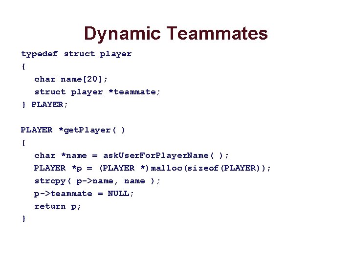 Dynamic Teammates typedef struct player { char name[20]; struct player *teammate; } PLAYER; PLAYER