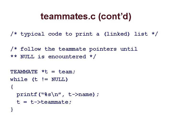teammates. c (cont’d) /* typical code to print a (linked) list */ /* follow