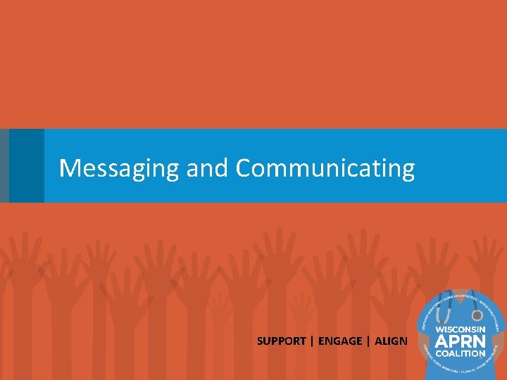 Messaging and Communicating SUPPORT | ENGAGE | ALIGN 9 