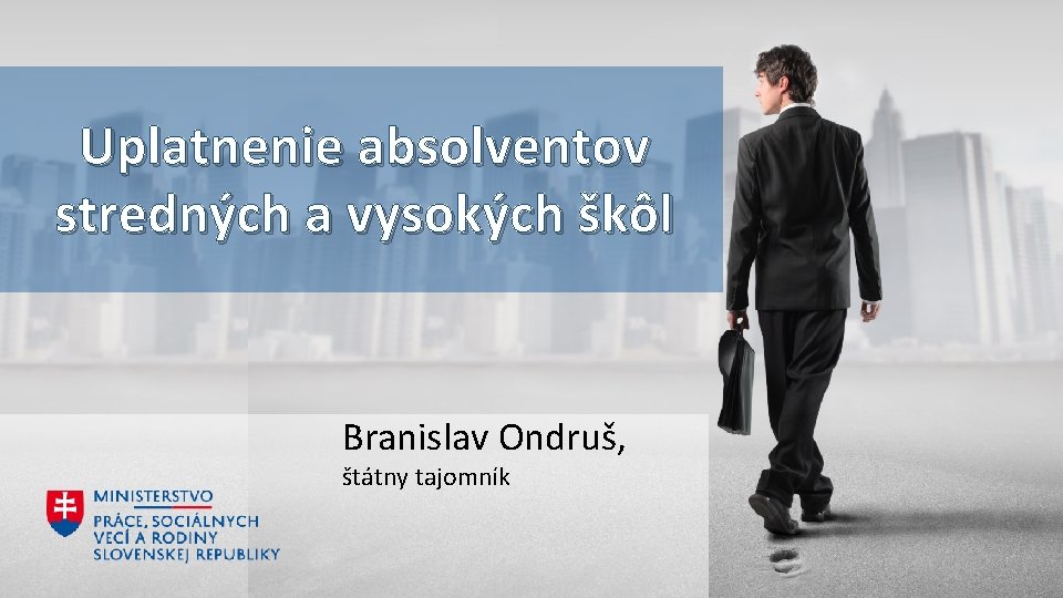 Uplatnenie absolventov stredných a vysokých škôl Branislav Ondruš, štátny tajomník 