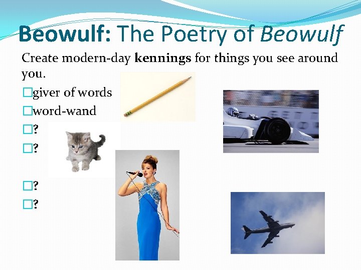 Beowulf: The Poetry of Beowulf Create modern-day kennings for things you see around you.