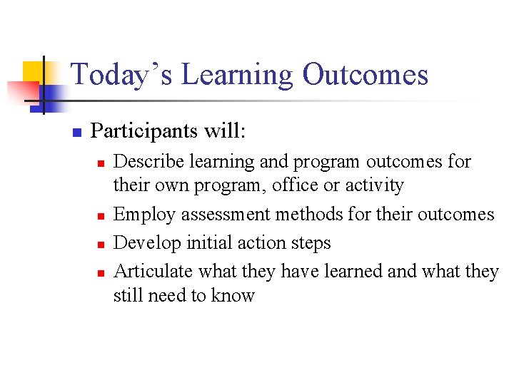 Today’s Learning Outcomes n Participants will: n n Describe learning and program outcomes for