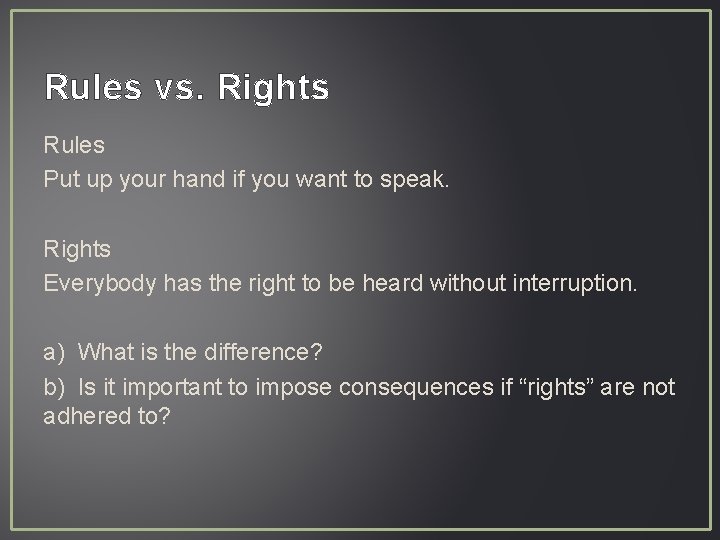 Rules vs. Rights Rules Put up your hand if you want to speak. Rights