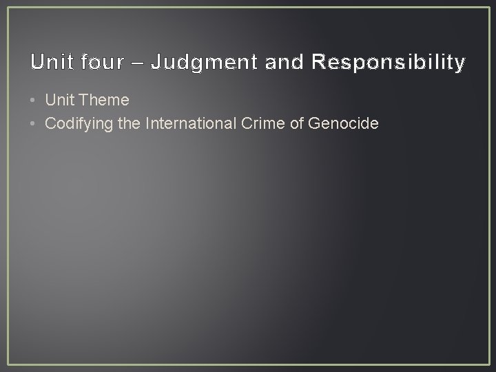 Unit four – Judgment and Responsibility • Unit Theme • Codifying the International Crime