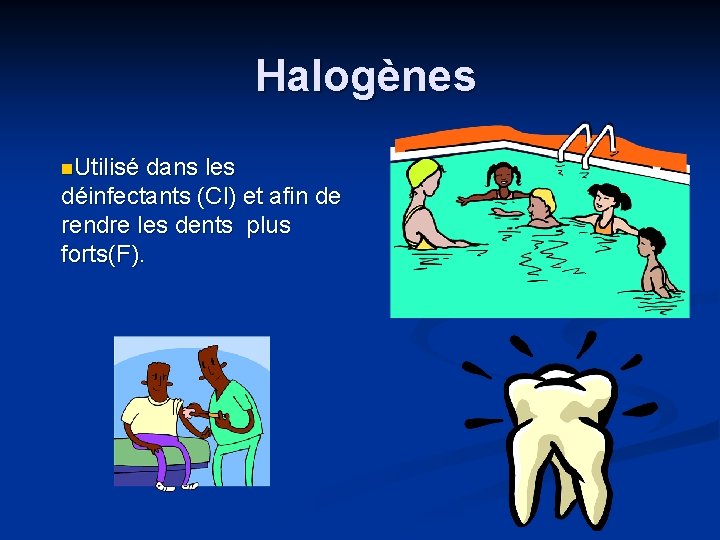 Halogènes n. Utilisé dans les déinfectants (Cl) et afin de rendre les dents plus