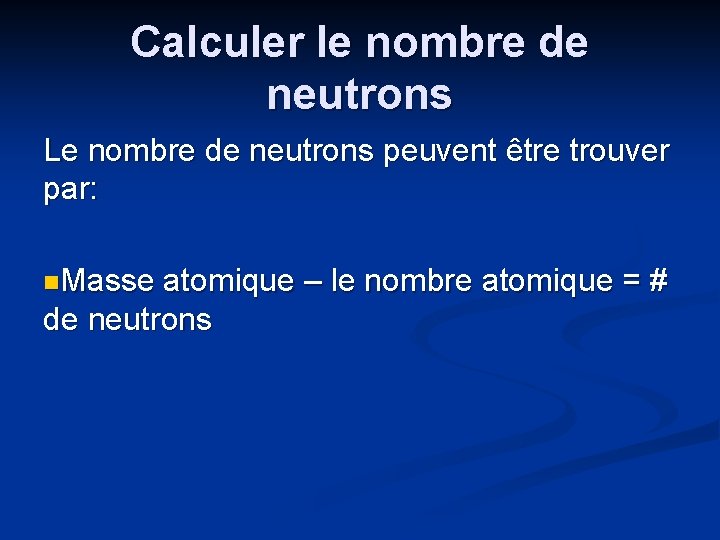 Calculer le nombre de neutrons Le nombre de neutrons peuvent être trouver par: n.