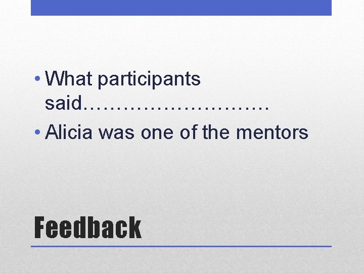  • What participants said……………. • Alicia was one of the mentors Feedback 