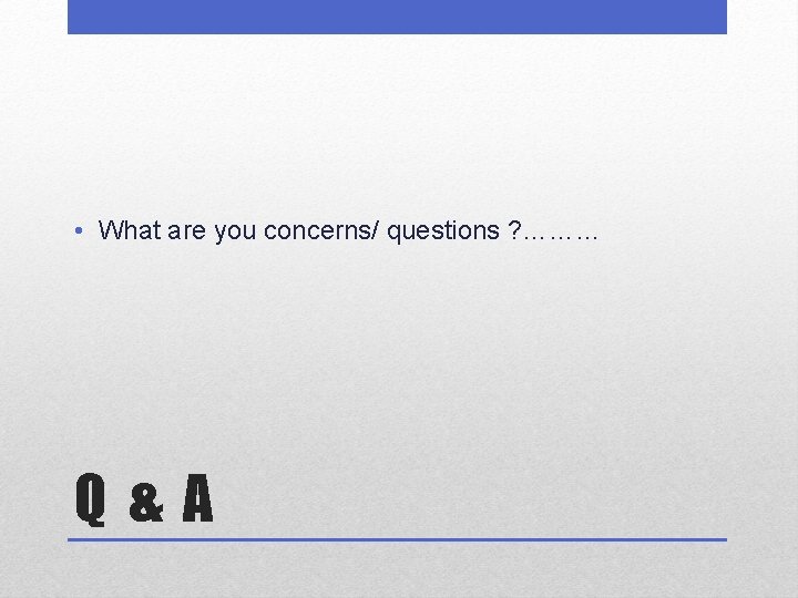  • What are you concerns/ questions ? ……… Q&A 