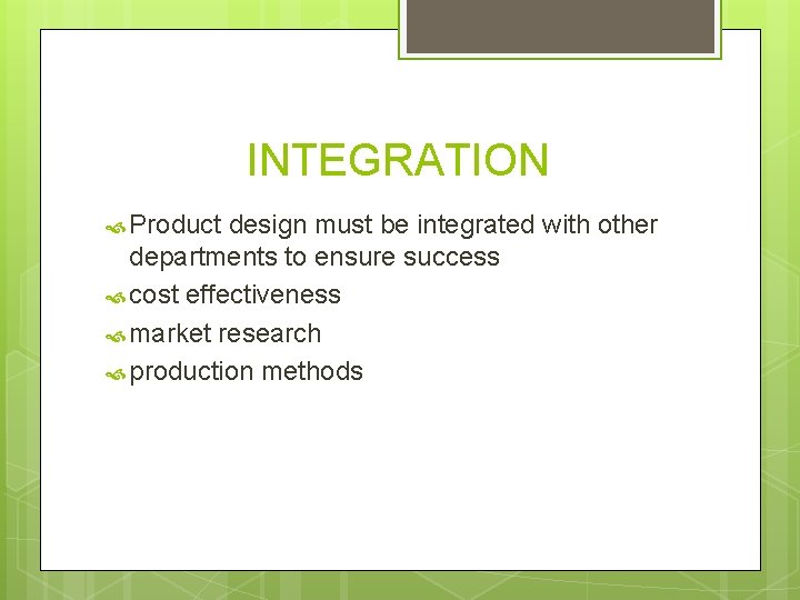 INTEGRATION Product design must be integrated with other departments to ensure success cost effectiveness