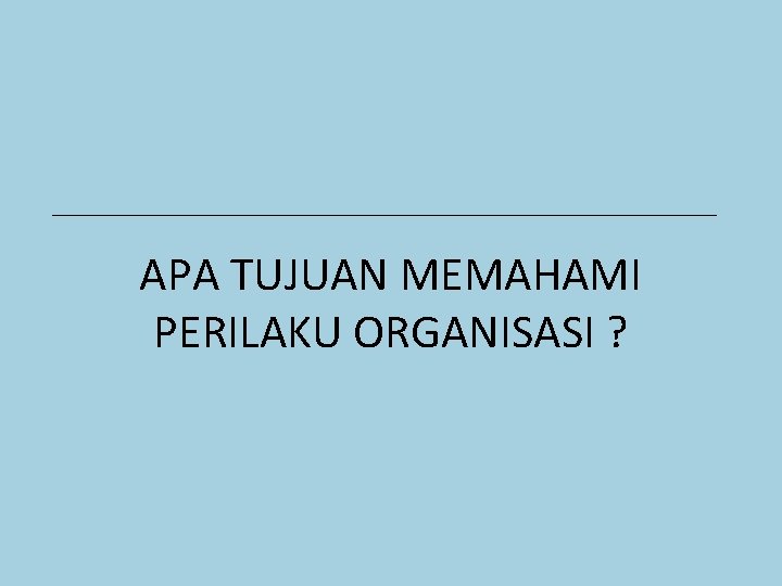 APA TUJUAN MEMAHAMI PERILAKU ORGANISASI ? 