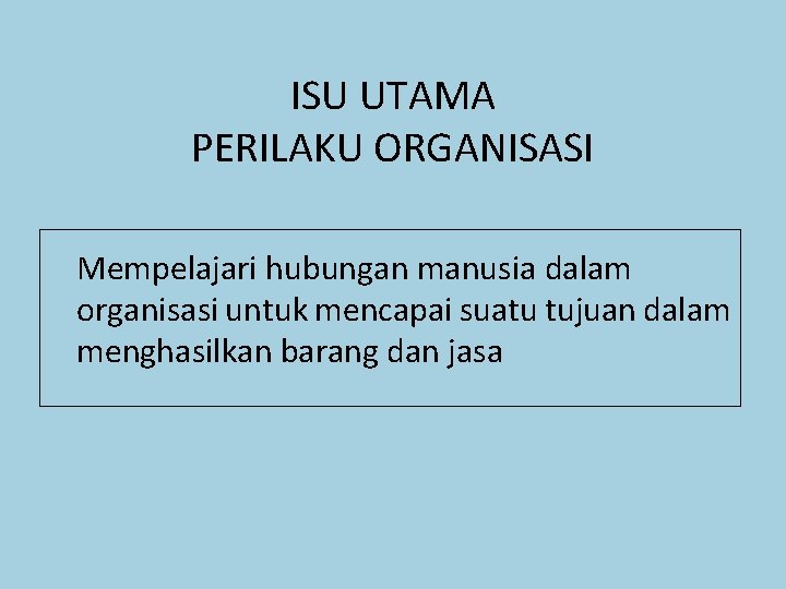 ISU UTAMA PERILAKU ORGANISASI Mempelajari hubungan manusia dalam organisasi untuk mencapai suatu tujuan dalam